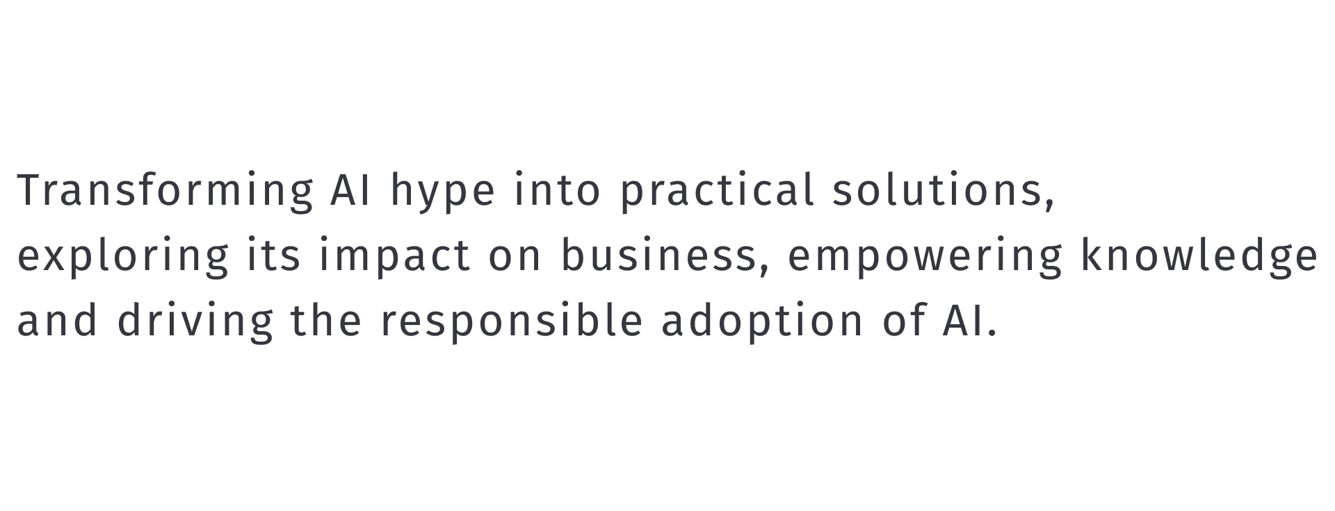 Transforming AI hype into practical solutions, exploring its impact on business, empowering knowledge  and driving the responsible adoption of AI. 